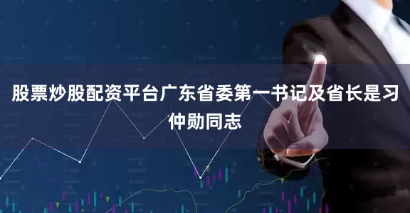 股票炒股配资平台广东省委第一书记及省长是习仲勋同志