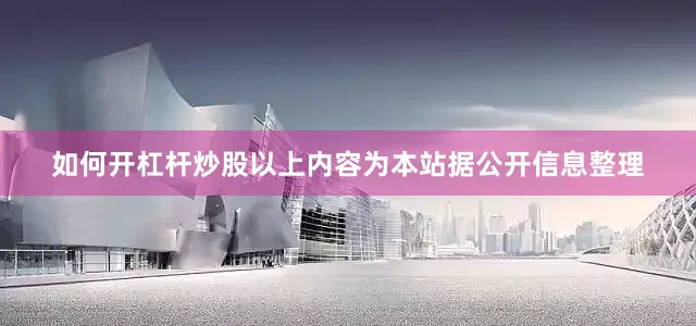 如何开杠杆炒股以上内容为本站据公开信息整理