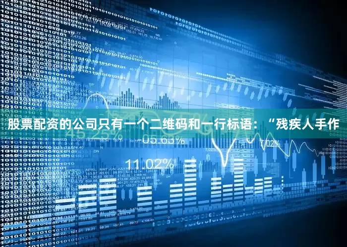 股票配资的公司只有一个二维码和一行标语：“残疾人手作