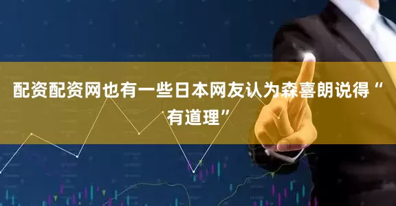 配资配资网也有一些日本网友认为森喜朗说得“有道理”