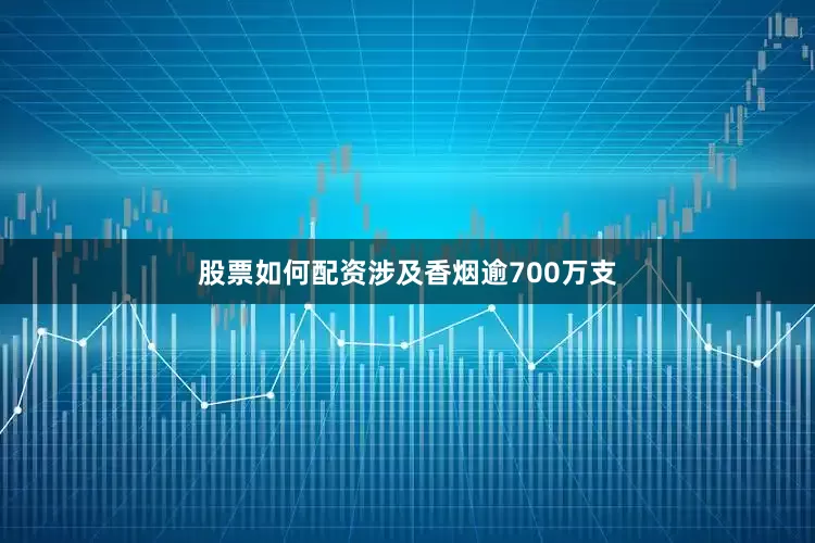 股票如何配资涉及香烟逾700万支