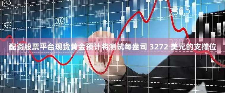 配资股票平台现货黄金预计将测试每盎司 3272 美元的支撑位