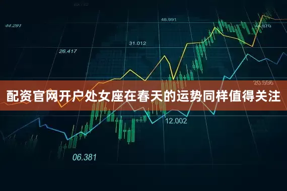 配资官网开户处女座在春天的运势同样值得关注