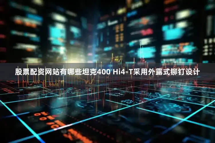 股票配资网站有哪些坦克400 Hi4-T采用外露式铆钉设计
