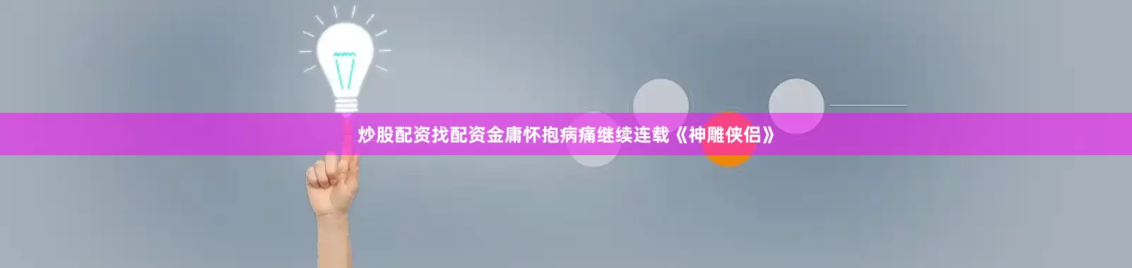 炒股配资找配资金庸怀抱病痛继续连载《神雕侠侣》