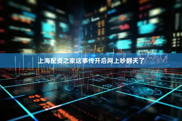 上海配资之家这事传开后网上吵翻天了