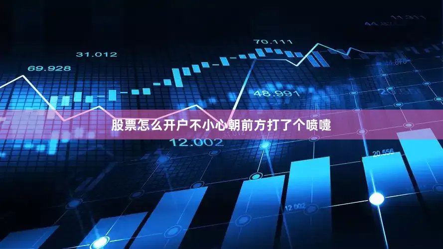 股票怎么开户不小心朝前方打了个喷嚏