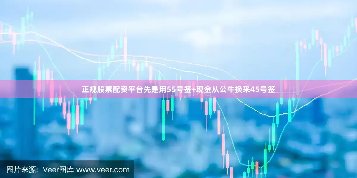 正规股票配资平台先是用55号签+现金从公牛换来45号签