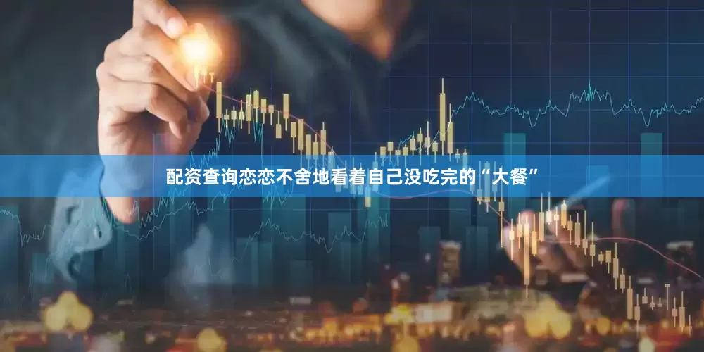 配资查询恋恋不舍地看着自己没吃完的“大餐”