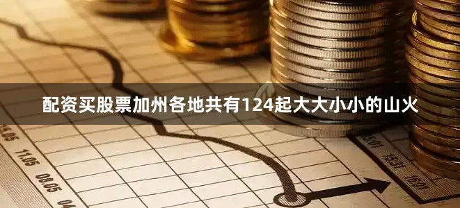 配资买股票加州各地共有124起大大小小的山火