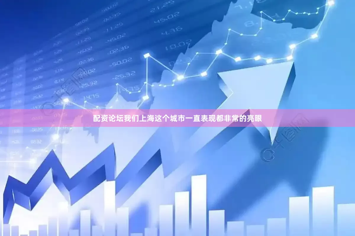 配资论坛我们上海这个城市一直表现都非常的亮眼