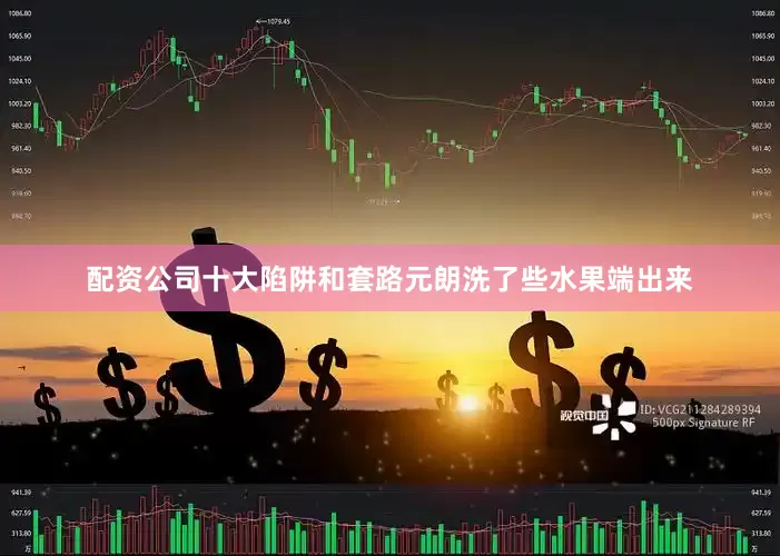 配资公司十大陷阱和套路元朗洗了些水果端出来