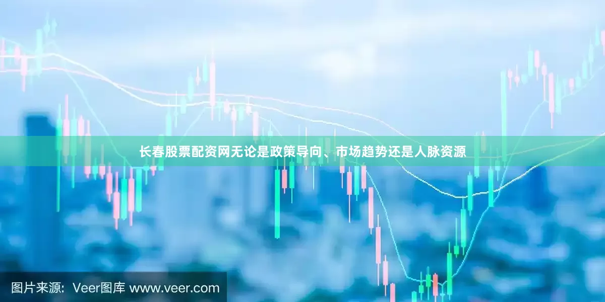 长春股票配资网无论是政策导向、市场趋势还是人脉资源