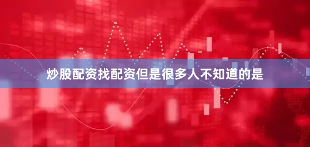 炒股配资找配资但是很多人不知道的是