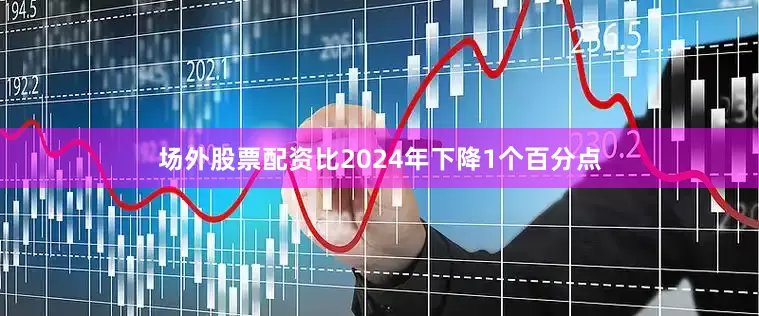 场外股票配资比2024年下降1个百分点
