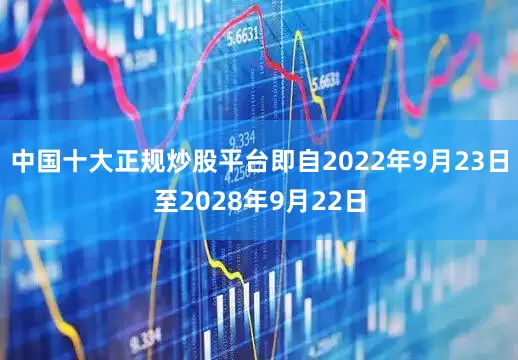 中国十大正规炒股平台即自2022年9月23日至2028年9月22日