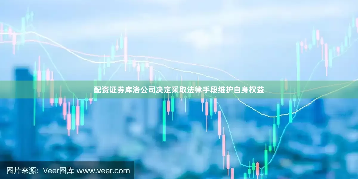 配资证券库洛公司决定采取法律手段维护自身权益