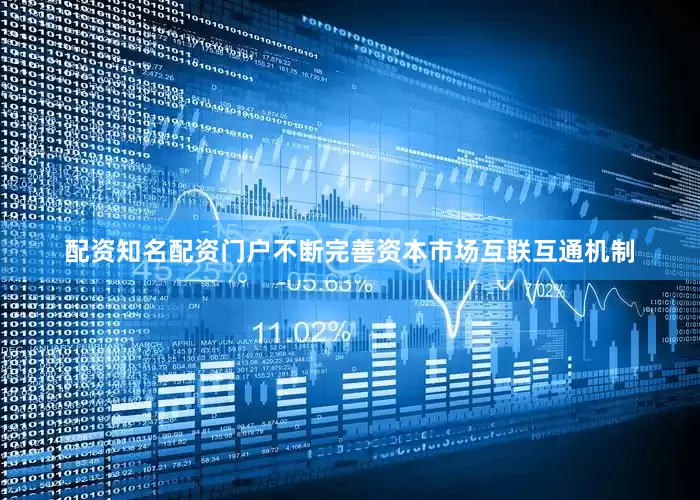 配资知名配资门户不断完善资本市场互联互通机制