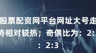 股票配资网平台网址大号走势相对较热；　　奇偶比为：2:3