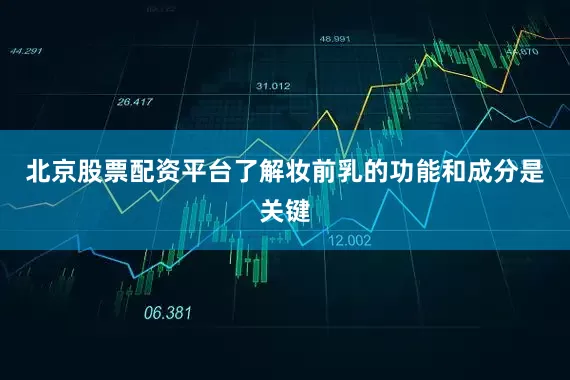 北京股票配资平台了解妆前乳的功能和成分是关键