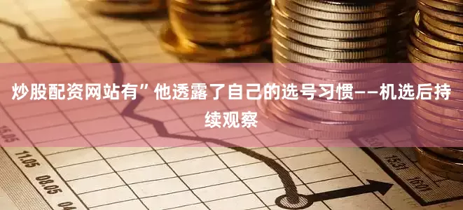 炒股配资网站有”他透露了自己的选号习惯——机选后持续观察