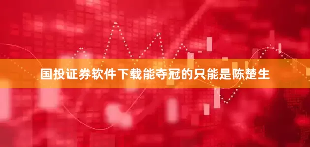 国投证券软件下载能夺冠的只能是陈楚生