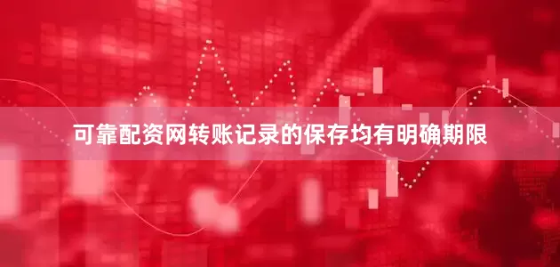 可靠配资网转账记录的保存均有明确期限