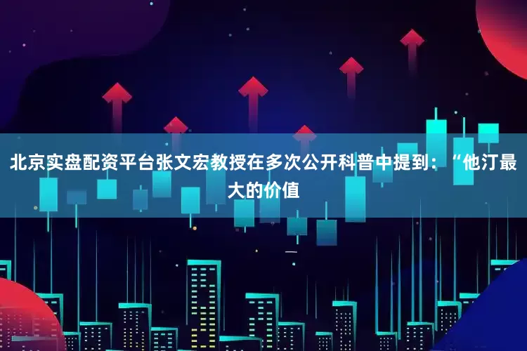 北京实盘配资平台张文宏教授在多次公开科普中提到：“他汀最大的价值
