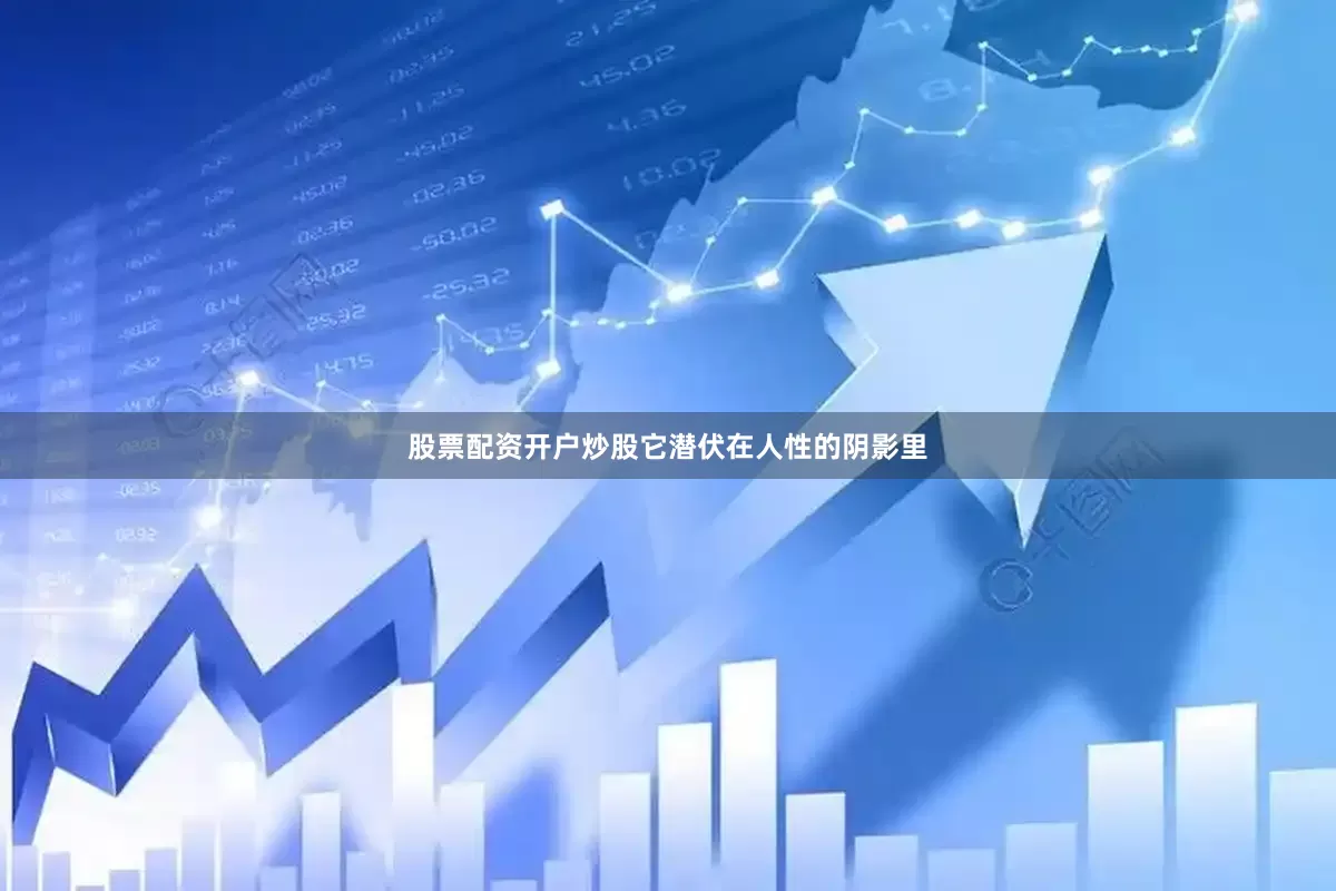 股票配资开户炒股它潜伏在人性的阴影里