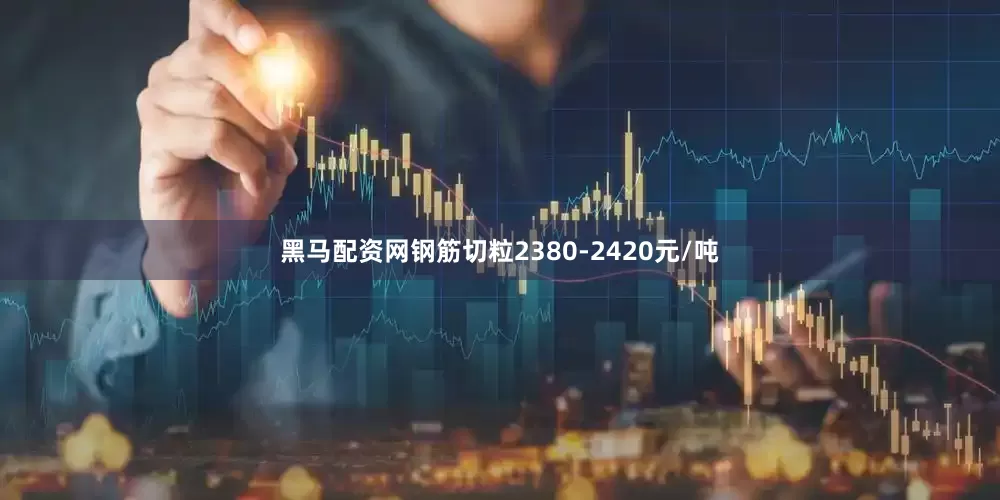 黑马配资网钢筋切粒2380-2420元/吨