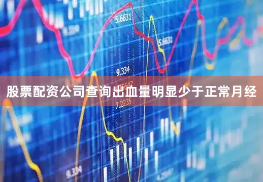 股票配资公司查询出血量明显少于正常月经