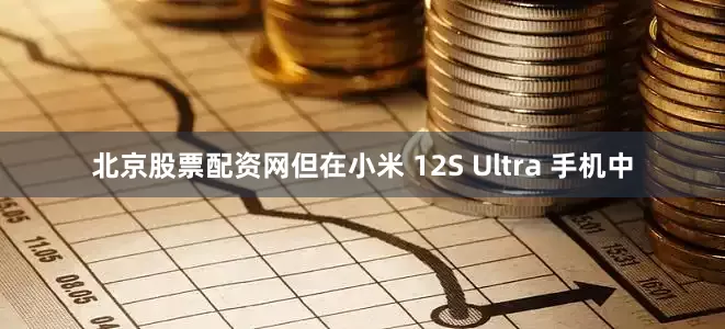 北京股票配资网但在小米 12S Ultra 手机中