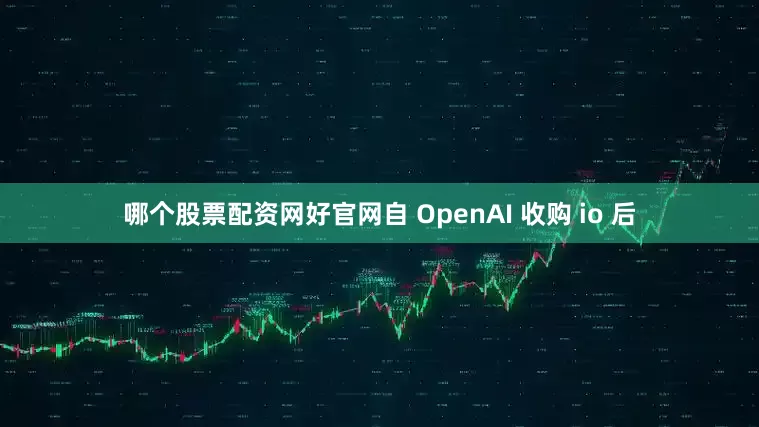 哪个股票配资网好官网自 OpenAI 收购 io 后