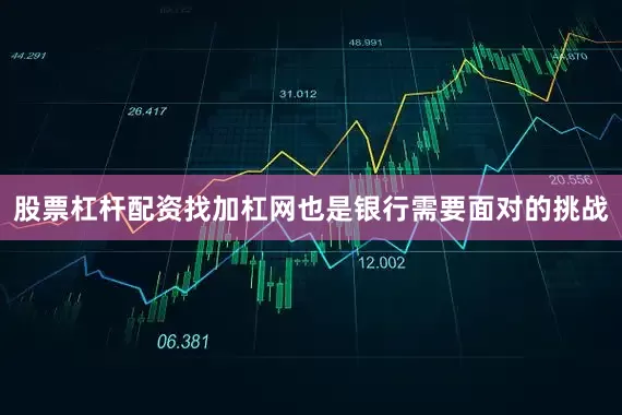 股票杠杆配资找加杠网也是银行需要面对的挑战